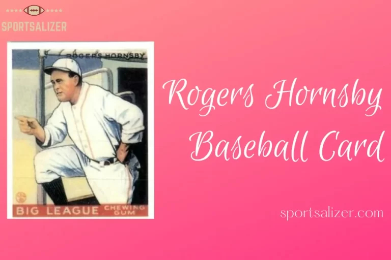 Rogers Hornsby Baseball Card: An Exciting Insight About All the Cards