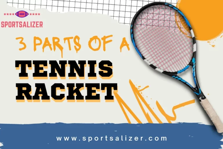 Are You Ready To Know About 3 Parts Of A Tennis Racket?