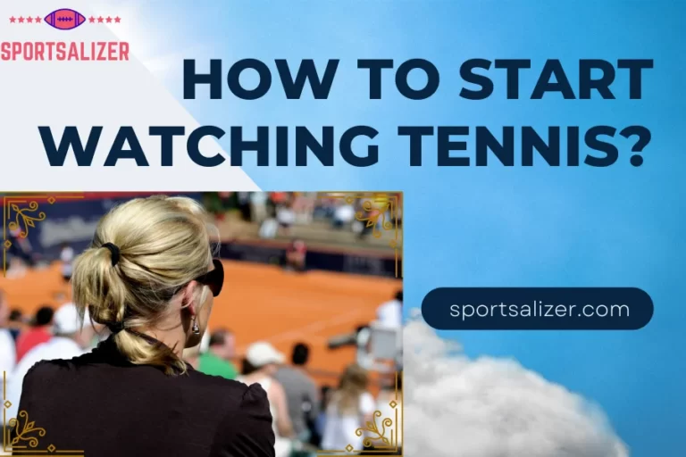 How to Start Watching Tennis? The Beginner’s Guide!