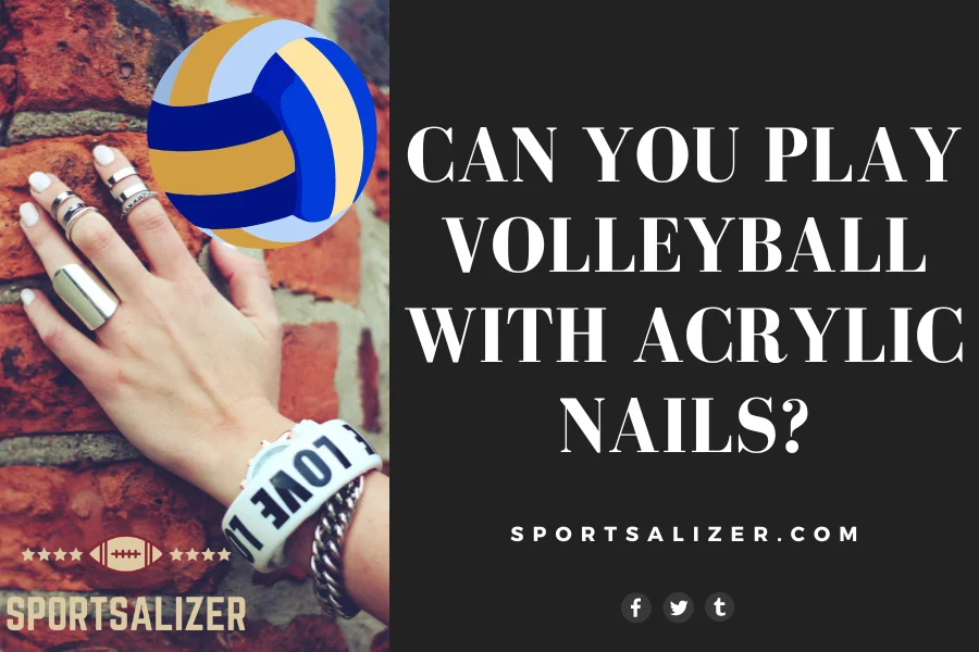 Can you play volleyball with acrylic nails?
