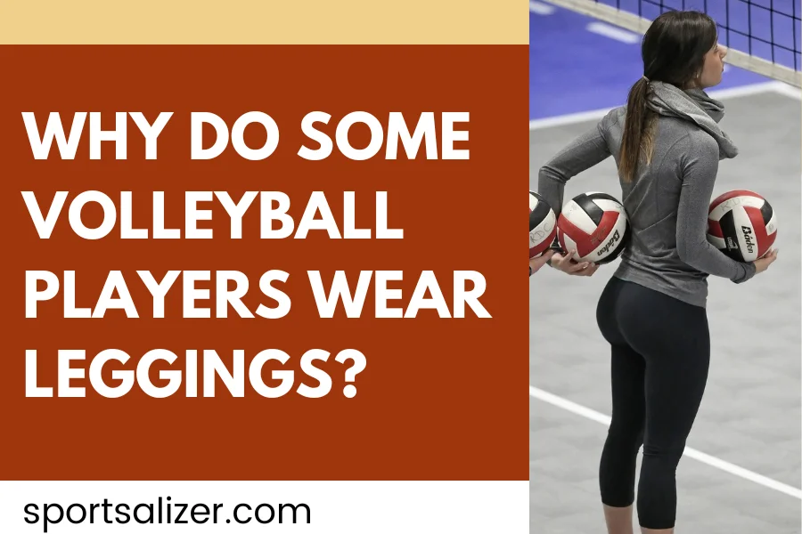 Why do some volleyball players wear leggings?