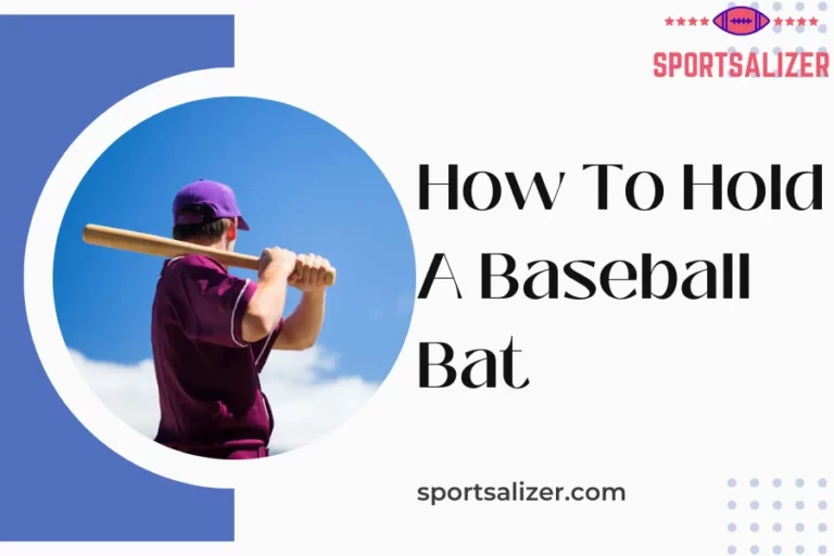 How To Hold A Baseball Bat? (6 Ways To Have Perfect Grip For Better Performace)