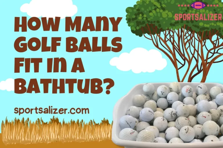 How Many Golf Balls Fit In A Bathtub? 13824, The More, The Better